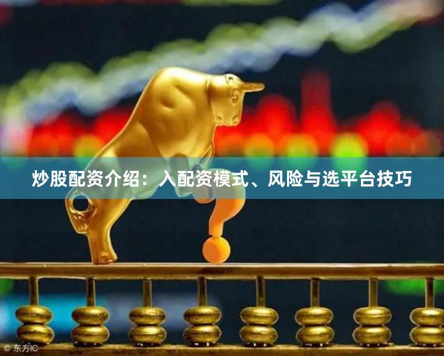 炒股配资介绍:入配资模式、风险与选平台技巧