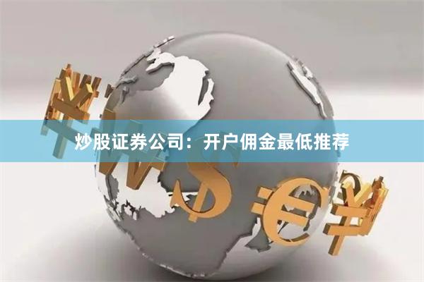 炒股证券公司：开户佣金最低推荐