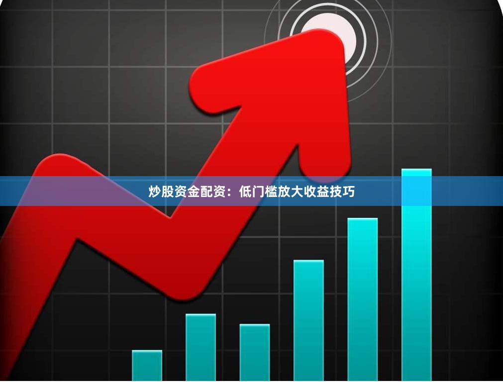 炒股资金配资：低门槛放大收益技巧